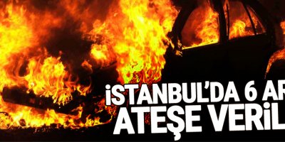İstanbul’da 6 araç ateşe verildi