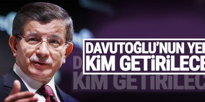 ​Davutoğlu'nun yerine kim getirilecek?