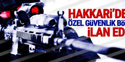 Hakkâri'de 15 günlüğüne 'özel güvenlik bölgesi' ilanı