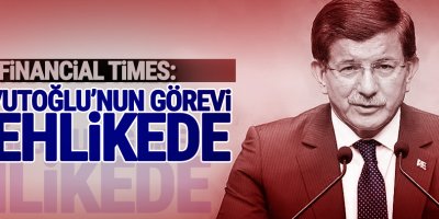 Financial Times: Davutoğlu'nun görevi tehlikede!