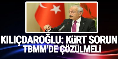 Kılıçdaroğlu: Kürt sorunu TBMM’de çözülmeli