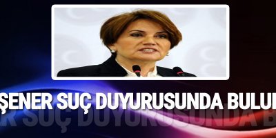 Akşener suç duyurusunda bulundu