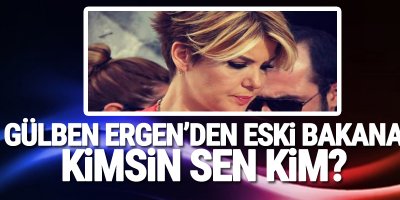 Gülben Ergen'den eski bakana: Kimsin sen kim?