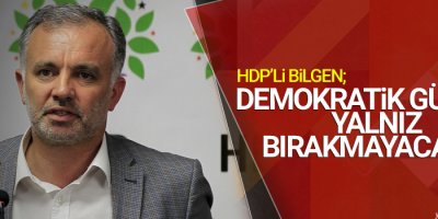 Bilgen: Demokratik güçleri yalnız bırakmayacağız