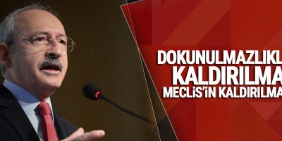 Kılıçdaroğlu: Dokunulmazlıkların kaldırılması Meclis’in kaldırılmasıdır