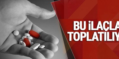 Sağlık Bakanlığı: Bu ilaçlar toplatılıyor