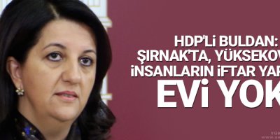 HDP'li Buldan: Şırnak'ta, Yüksekova'da insanların iftar yapacak evi yok!