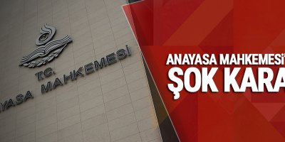 Anayasa Mahkemesi'nden şok karar