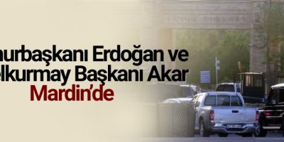 Cumhurbaşkanı Erdoğan ve Genelkurmay Başkanı Akar Mardin’de