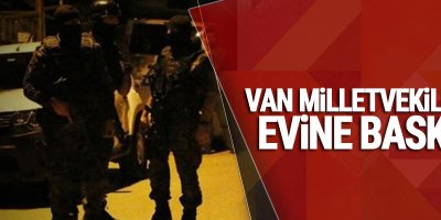 Van Milletvekili'nin Evine Baskın!