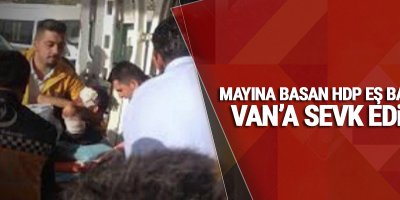Mayına basan HDP Eş Başkanı Van’a sevk edildi