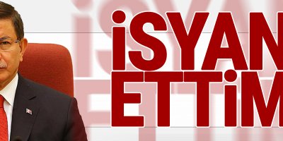Davutoğlu: İsyan Ettim!