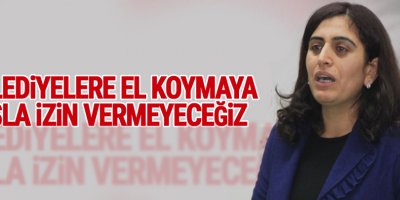 Tuncel: Belediyelere el koymaya asla izin vermeyeceğiz