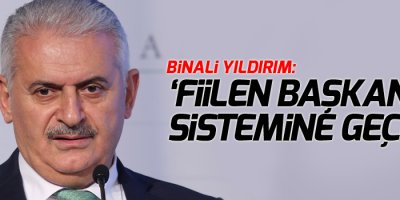 Yıldırım: 'Fiilen başkanlık sistemine geçildi'