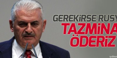 Yıldırım: Gerekirse Rusya’ya tazminat veririz