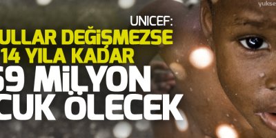 UNICEF: Koşullar değişmezse 14 yıla kadar 69 milyon çocuk ölecek