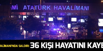 Atatürk Havalimanı’nda saldırı: 36 kişi hayatını kaybetti