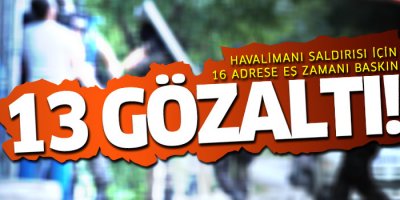 Havalimanı Katliamı’yla ilgili 13 kişi gözaltına alındı