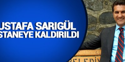 Mustafa Sarıgül hastaneye kaldırıldı