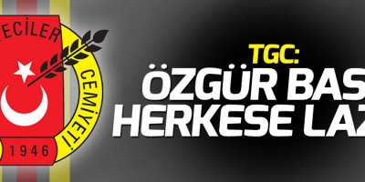 TGC: Özgür basın herkese lazım