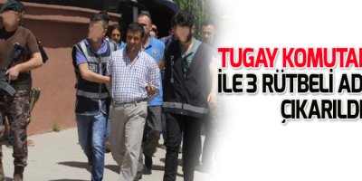 Tugay komutanı Otal ile 3 rütbeli adliyeye çıkarıldı