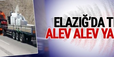 Elazığ’da TIR alev alev yandı