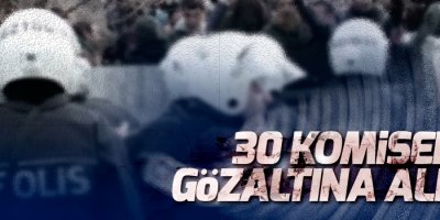 30 komiser gözaltına alındı!