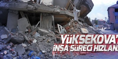 Yüksekova'da İnşa Süreci hızlanacak