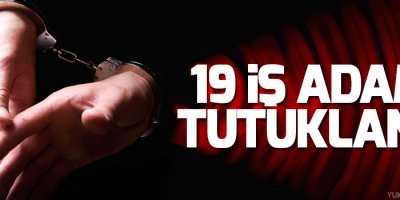 19 iş adamı tutuklandı