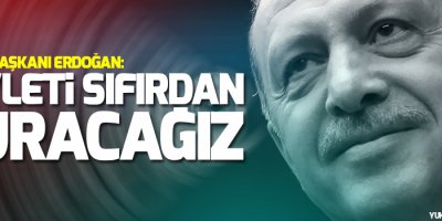 Cumhurbaşkanı Erdoğan: Devleti sıfırdan kuracağız