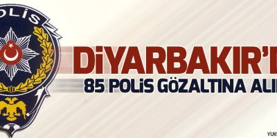 Diyarbakır’da 85 polis gözaltına alındı