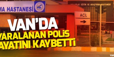 Van'da yaralanan polis hayatını kaybetti