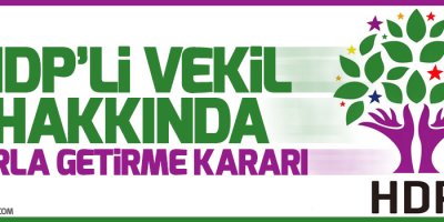 HDP’li vekil hakkında zorla getirme kararı