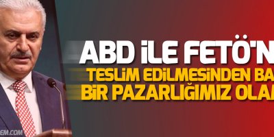 Başbakan Yıldırım: ABD ile FETÖ'nün teslim edilmesinden başka bir pazarlığımız olamaz