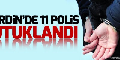 Mardin’de 11 polis tutuklandı