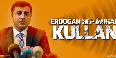Demirtaş: Erdoğan hep muhalefeti kullandı