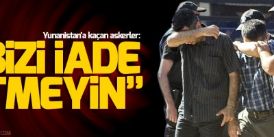 Yunanistan'a kaçan askerler: Bizi iade etmeyin, idam ilk bize uygulanacak