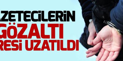 Gözaltına alınan gazetecilerin gözaltı süresi uzatıldı