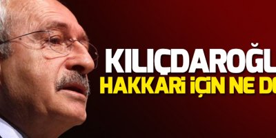 Kılıçdaroğlu Hakkari için ne dedi?