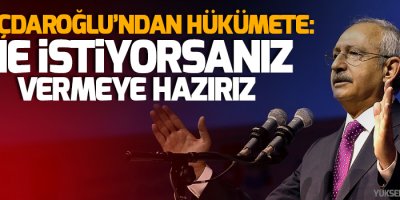 Kılıçdaroğlu’ndan hükümete: Ne istiyorsanız vermeye hazırız
