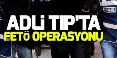 Adli Tıp'ta FETÖ operasyonu