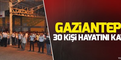 Gaziantep'te 30 kişi hayatını kaybetti