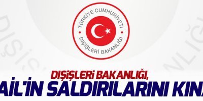 Dışişleri Bakanlığı, İsrail'in saldırılarını kınadı