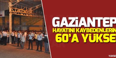 Antep'te hayatını kaybedenlerin sayısı 60'a yükseldi