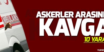 Askerler arasında kavga: 10 yaralı