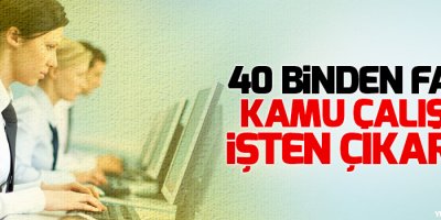 40 binden fazla kamu çalışanı işten çıkarıldı