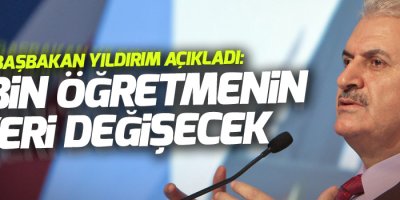 Başbakan Yıldırım açıkladı: 14 bin öğretmenin yeri değişecek