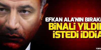 Efkan Ala'nın bırakmasını Binali Yıldırım istedi iddiası