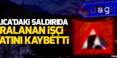 Dağlıca'daki saldırıda yaralanan işçi hayatını kaybetti