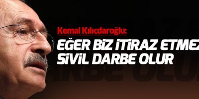 Kılıçdaroğlu: Eğer biz itiraz etmezsek sivil darbe olur